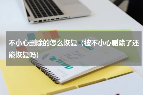 不小心删除的怎么恢复（被不小心删除了还能恢复吗）