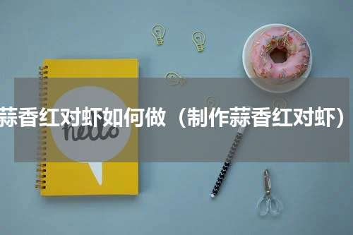 蒜香红对虾如何做（制作蒜香红对虾）