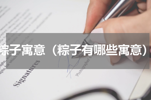 粽子寓意（粽子有哪些寓意）