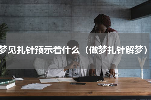 梦见扎针预示着什么（做梦扎针解梦）