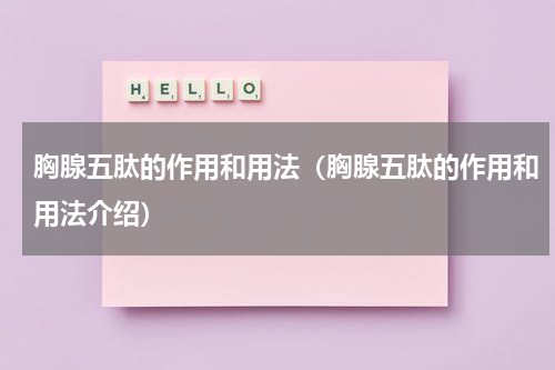 胸腺五肽的作用和用法（胸腺五肽的作用和用法介绍）