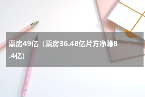 票房49亿（票房36.48亿片方净赚8.4亿）