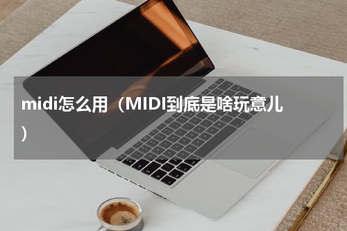 midi怎么用（MIDI到底是啥玩意儿）