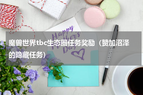 魔兽世界tbc生态圈任务奖励（赞加沼泽的隐藏任务）