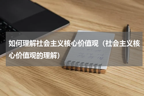 如何理解社会主义核心价值观（社会主义核心价值观的理解）
