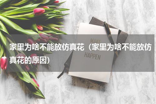 家里为啥不能放仿真花（家里为啥不能放仿真花的原因）