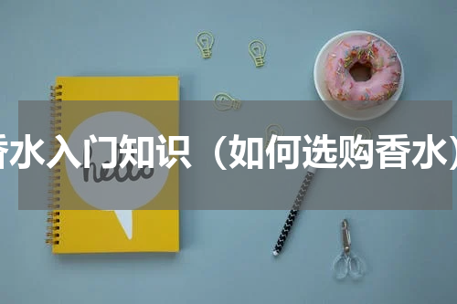 香水入门知识（如何选购香水）