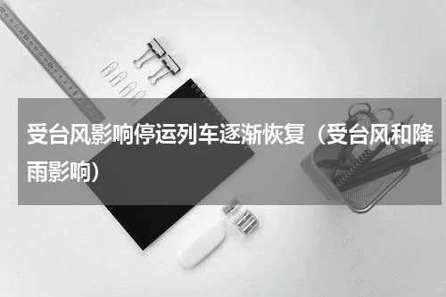 受台风影响停运列车逐渐恢复（受台风和降雨影响）
