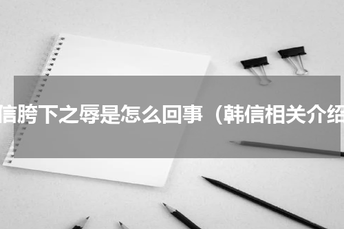 韩信胯下之辱是怎么回事（韩信相关介绍）