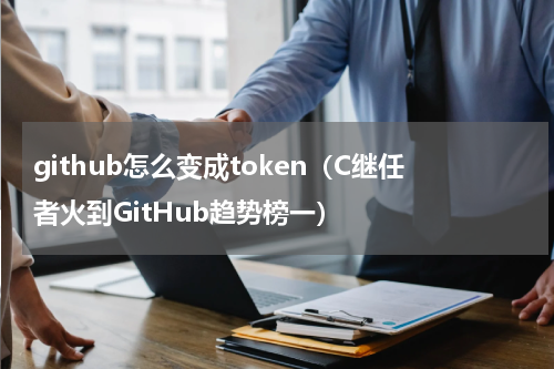 github怎么变成token（C继任者火到GitHub趋势榜一）