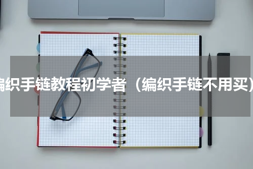 编织手链教程初学者（编织手链不用买）