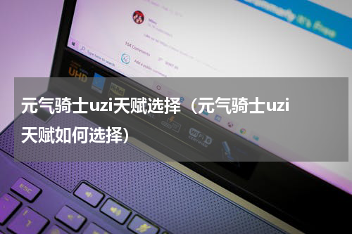 元气骑士uzi天赋选择（元气骑士uzi天赋如何选择）