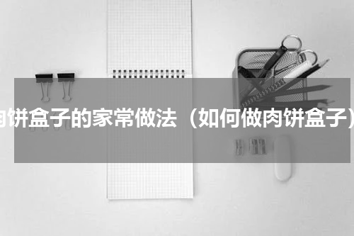 肉饼盒子的家常做法（如何做肉饼盒子）
