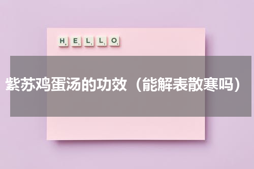 紫苏鸡蛋汤的功效（能解表散寒吗）