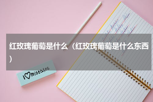 红玫瑰葡萄是什么（红玫瑰葡萄是什么东西）
