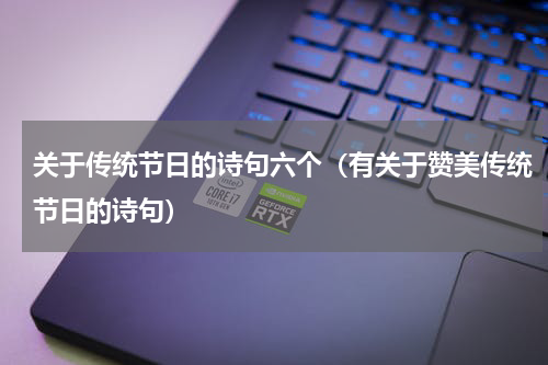 关于传统节日的诗句六个（有关于赞美传统节日的诗句）