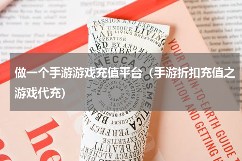 做一个手游游戏充值平台（手游折扣充值之游戏代充）