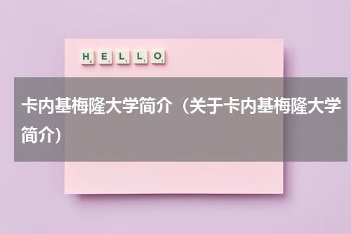 卡内基梅隆大学简介（关于卡内基梅隆大学简介）
