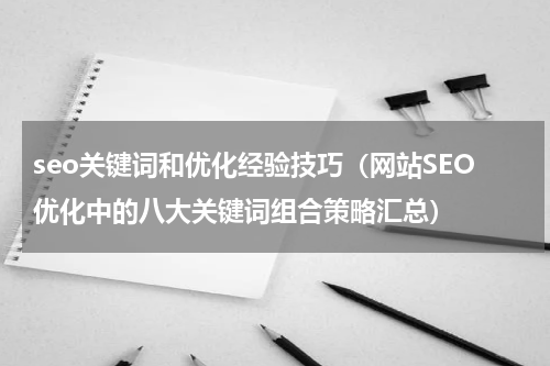 seo关键词和优化经验技巧（网站SEO优化中的八大关键词组合策略汇总）