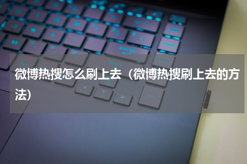 微博热搜怎么刷上去（微博热搜刷上去的方法）