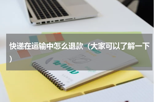 快递在运输中怎么退款（大家可以了解一下）