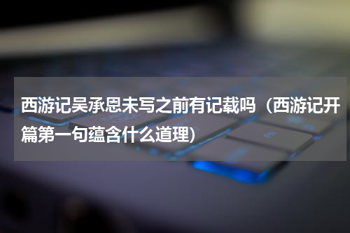 西游记吴承恩未写之前有记载吗（西游记开篇第一句蕴含什么道理）