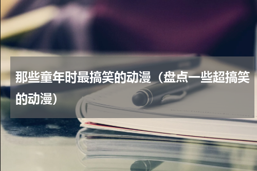 那些童年时最搞笑的动漫（盘点一些超搞笑的动漫）