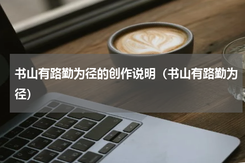 书山有路勤为径的创作说明（书山有路勤为径）