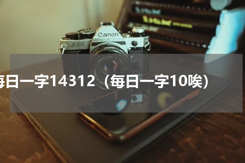 每日一字14312（每日一字10唉）