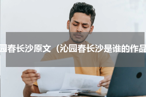 沁园春长沙原文（沁园春长沙是谁的作品）