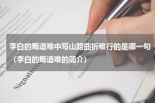 李白的蜀道难中写山路曲折难行的是哪一句（李白的蜀道难的简介）
