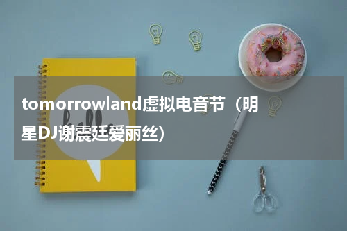 tomorrowland虚拟电音节（明星DJ谢震廷爱丽丝）