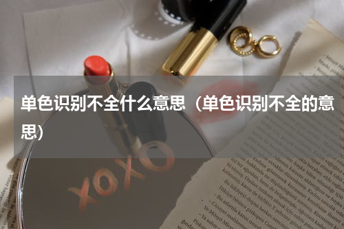 单色识别不全什么意思（单色识别不全的意思）