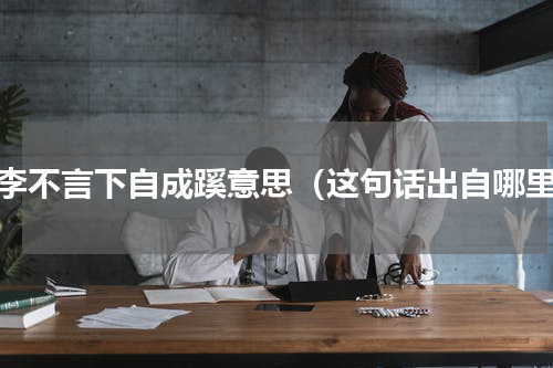 桃李不言下自成蹊意思（这句话出自哪里）