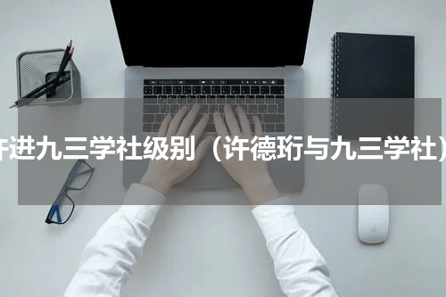 许进九三学社级别（许德珩与九三学社）