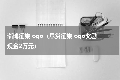 淄博征集logo（悬赏征集logo奖励现金2万元）
