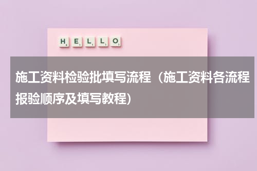 施工资料检验批填写流程（施工资料各流程报验顺序及填写教程）