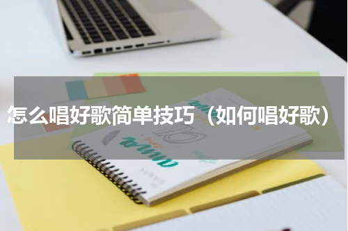 怎么唱好歌简单技巧（如何唱好歌）