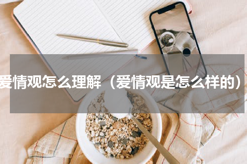爱情观怎么理解（爱情观是怎么样的）