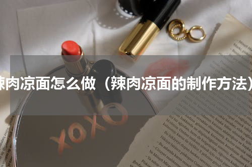 辣肉凉面怎么做（辣肉凉面的制作方法）