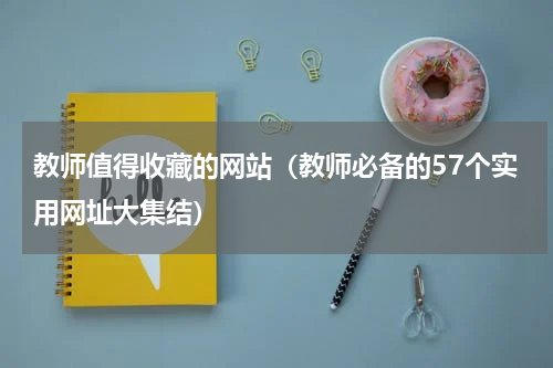 教师值得收藏的网站（教师必备的57个实用网址大集结）