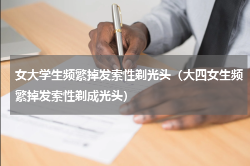 女大学生频繁掉发索性剃光头（大四女生频繁掉发索性剃成光头）