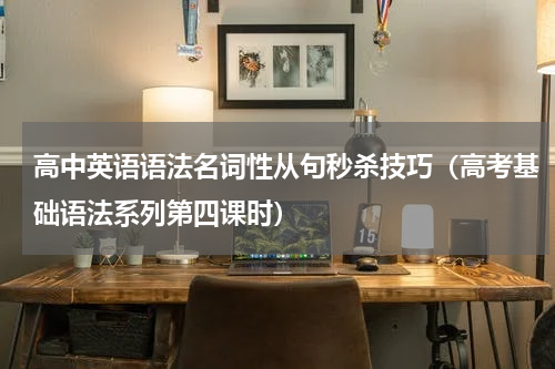高中英语语法名词性从句秒杀技巧（高考基础语法系列第四课时）