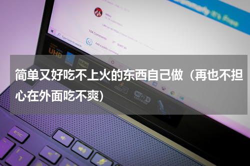 简单又好吃不上火的东西自己做（再也不担心在外面吃不爽）