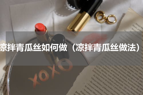 凉拌青瓜丝如何做（凉拌青瓜丝做法）