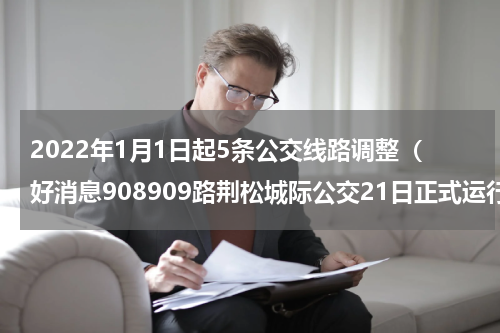 2022年1月1日起5条公交线路调整（好消息908909路荆松城际公交21日正式运行）