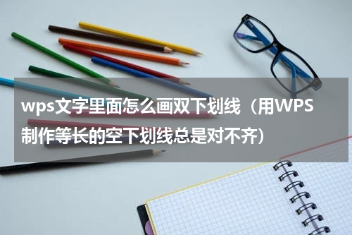 wps文字里面怎么画双下划线（用WPS制作等长的空下划线总是对不齐）