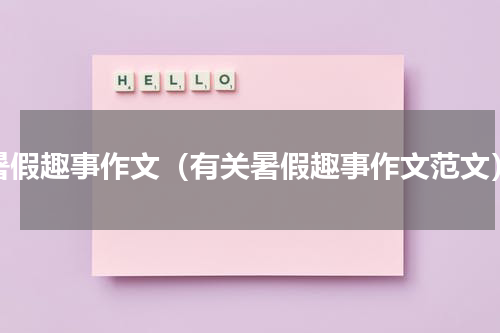 暑假趣事作文（有关暑假趣事作文范文）