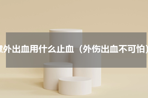 意外出血用什么止血（外伤出血不可怕）