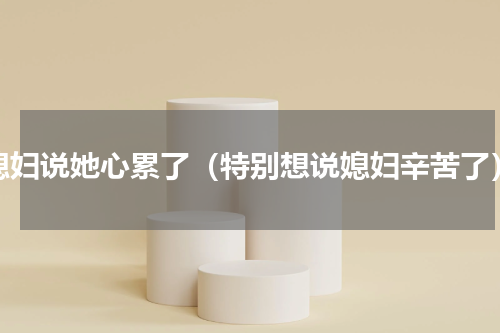 媳妇说她心累了（特别想说媳妇辛苦了）